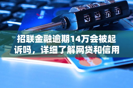 招联金融逾期14万会被起诉吗，详细了解网贷和信用卡逾期法律后果