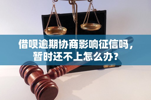 借呗逾期协商影响征信吗，暂时还不上怎么办？