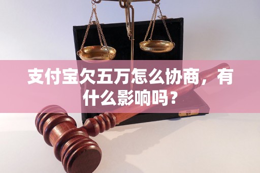 支付宝欠五万怎么协商，有什么影响吗？