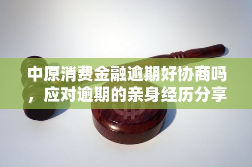 中原消费金融逾期好协商吗，应对逾期的亲身经历分享