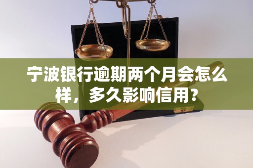 宁波银行逾期两个月会怎么样，多久影响信用？