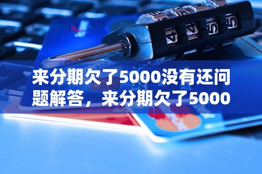 来分期欠了5000没有还问题解答，来分期欠了5000没有还如何处理