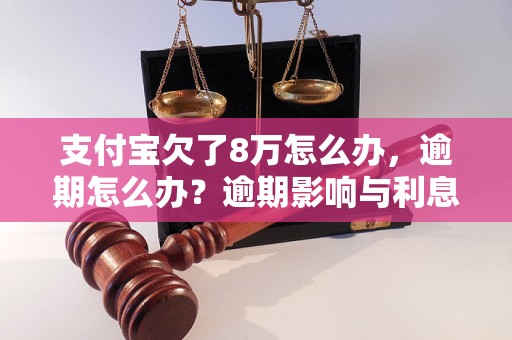 支付宝欠了8万怎么办，逾期怎么办？逾期影响与利息了解！