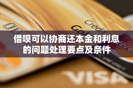 借呗可以协商还本金和利息的问题处理要点及条件