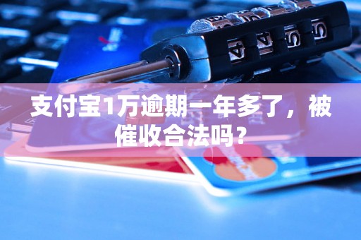 支付宝1万逾期一年多了，被催收合法吗？