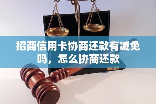 招商信用卡协商还款有减免吗，怎么协商还款