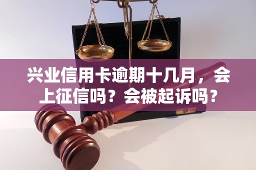 兴业信用卡逾期十几月，会上征信吗？会被起诉吗？