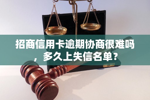 招商信用卡逾期协商很难吗，多久上失信名单？