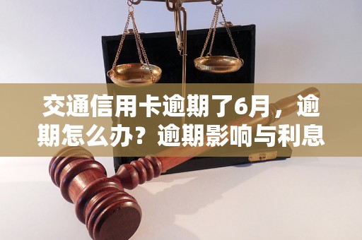 交通信用卡逾期了6月，逾期怎么办？逾期影响与利息了解！