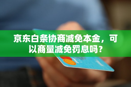 京东白条协商减免本金，可以商量减免罚息吗？