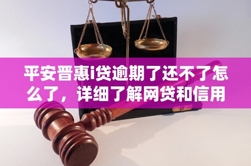 平安晋惠i贷逾期了还不了怎么了，详细了解网贷和信用卡逾期法律后果