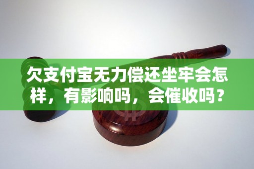 欠支付宝无力偿还坐牢会怎样，有影响吗，会催收吗？