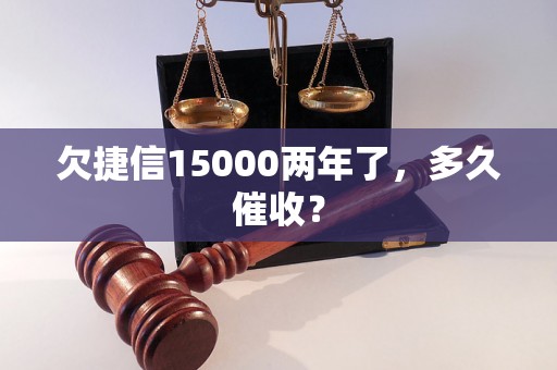 欠捷信15000两年了，多久催收？