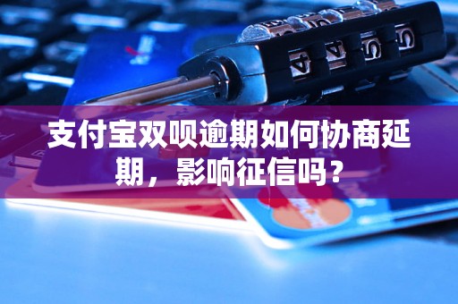 支付宝双呗逾期如何协商延期，影响征信吗？