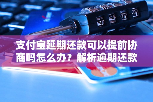 支付宝延期还款可以提前协商吗怎么办？解析逾期还款对持卡人的影响