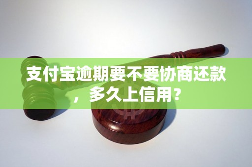 支付宝逾期要不要协商还款，多久上信用？