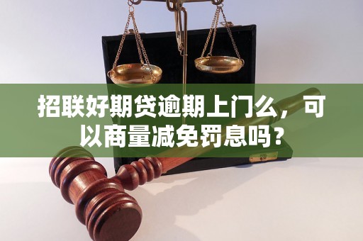 招联好期贷逾期上门么，可以商量减免罚息吗？