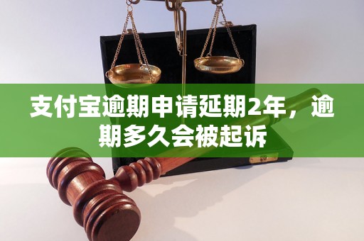 支付宝逾期申请延期2年，逾期多久会被起诉