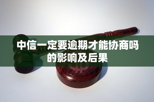 中信一定要逾期才能协商吗的影响及后果