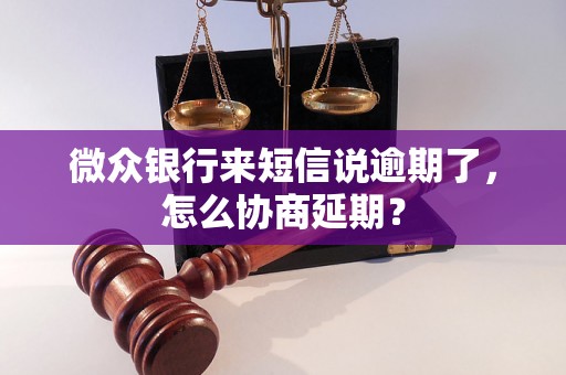 微众银行来短信说逾期了，怎么协商延期？