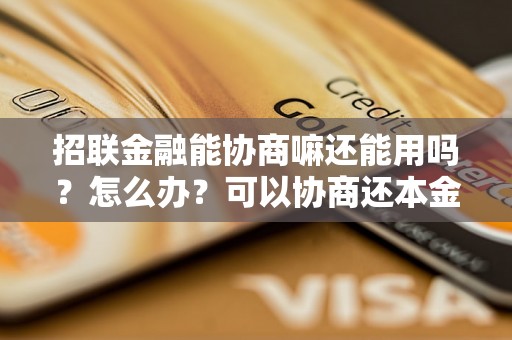 招联金融能协商嘛还能用吗？怎么办？可以协商还本金吗？