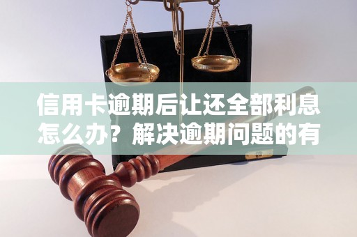 信用卡逾期后让还全部利息怎么办？解决逾期问题的有效方法分享