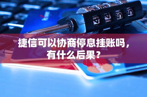 捷信可以协商停息挂账吗，有什么后果？