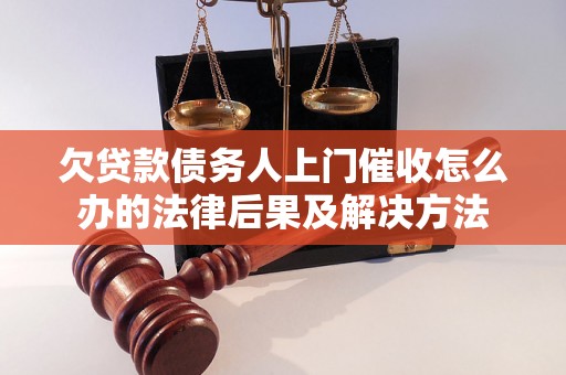 欠贷款债务人上门催收怎么办的法律后果及解决方法