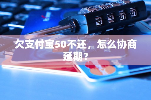 欠支付宝50不还，怎么协商延期？