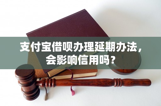 支付宝借呗办理延期办法，会影响信用吗？