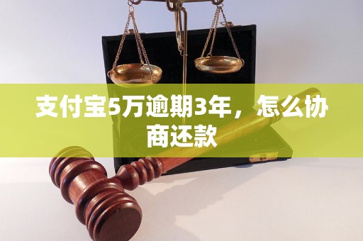 支付宝5万逾期3年，怎么协商还款