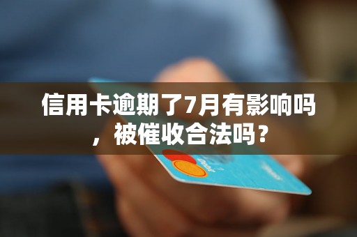 信用卡逾期了7月有影响吗，被催收合法吗？