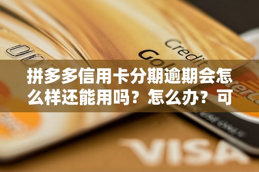 拼多多信用卡分期逾期会怎么样还能用吗？怎么办？可以协商还本金吗？