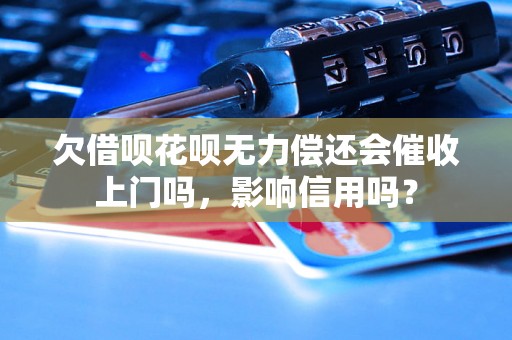 欠借呗花呗无力偿还会催收上门吗，影响信用吗？