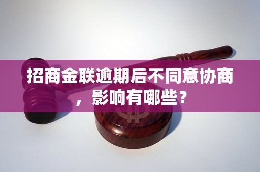 招商金联逾期后不同意协商，影响有哪些？