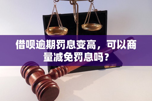 借呗逾期罚息变高，可以商量减免罚息吗？