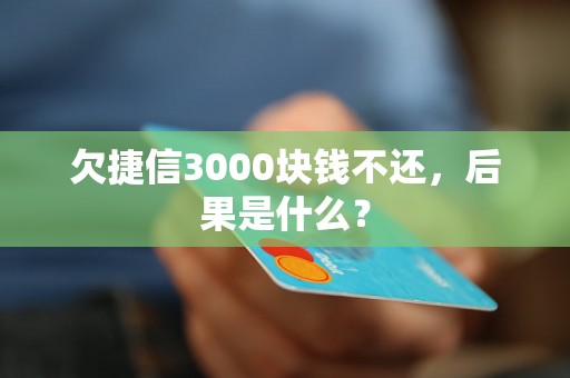 欠捷信3000块钱不还，后果是什么？