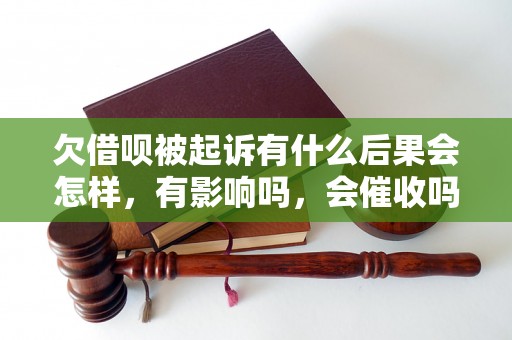 欠借呗被起诉有什么后果会怎样，有影响吗，会催收吗？