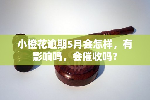 小橙花逾期5月会怎样，有影响吗，会催收吗？