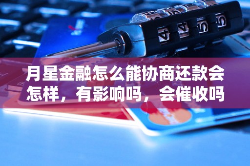 月星金融怎么能协商还款会怎样，有影响吗，会催收吗？