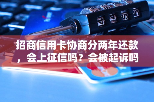 招商信用卡协商分两年还款，会上征信吗？会被起诉吗？