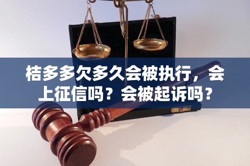 桔多多欠多久会被执行，会上征信吗？会被起诉吗？