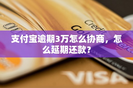 支付宝逾期3万怎么协商，怎么延期还款？