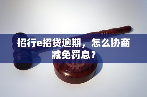 招行e招贷逾期，怎么协商减免罚息？