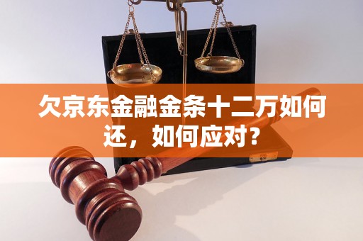 欠京东金融金条十二万如何还，如何应对？