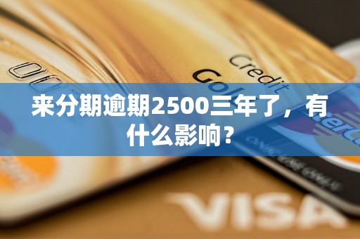 来分期逾期2500三年了，有什么影响？