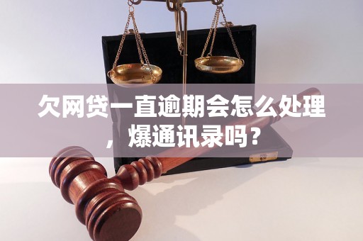 欠网贷一直逾期会怎么处理，爆通讯录吗？