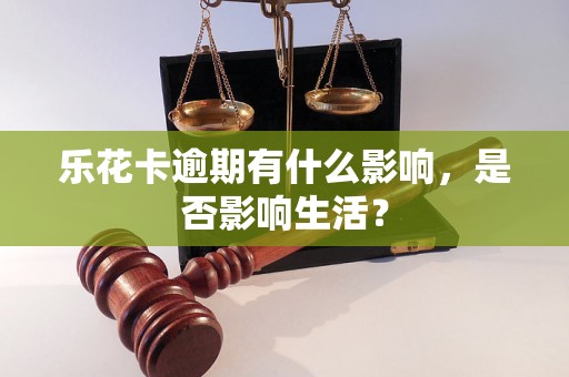 乐花卡逾期有什么影响，是否影响生活？