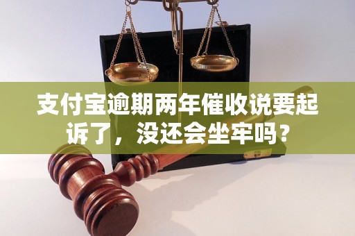 支付宝逾期两年催收说要起诉了，没还会坐牢吗？