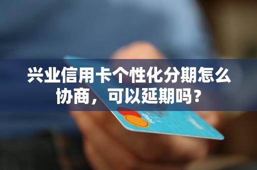 兴业信用卡个性化分期怎么协商，可以延期吗？